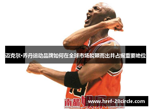 迈克尔·乔丹运动品牌如何在全球市场脱颖而出并占据重要地位
