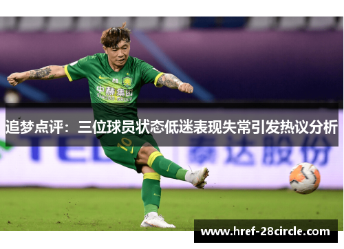 追梦点评：三位球员状态低迷表现失常引发热议分析