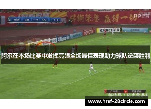 阿尔在本场比赛中发挥亮眼全场最佳表现助力球队逆袭胜利