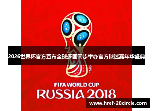 2026世界杯官方宣布全球多国同步举办官方球迷嘉年华盛典 2026世界杯官方宣布全球多国同步举办官方球迷嘉年华盛典