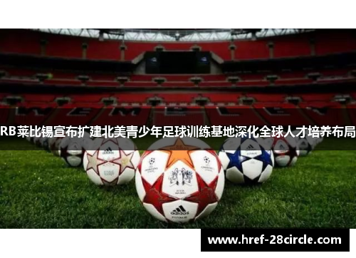 RB莱比锡宣布扩建北美青少年足球训练基地深化全球人才培养布局