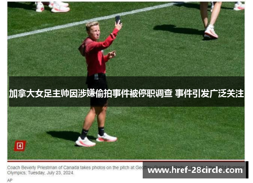 加拿大女足主帅因涉嫌偷拍事件被停职调查 事件引发广泛关注 加拿大女足主帅因涉嫌偷拍事件被停职调查 事件引发广泛关注