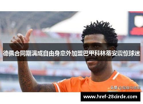 德佩合同期满成自由身意外加盟巴甲科林蒂安震惊球迷