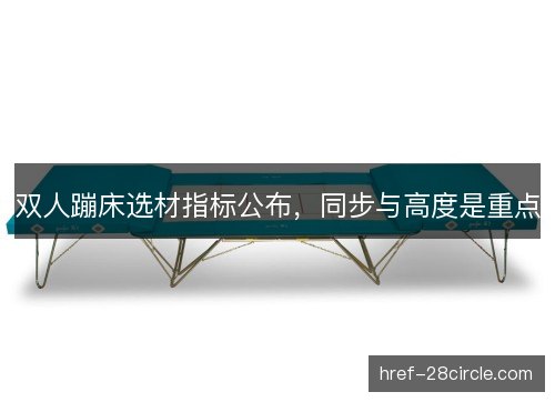 双人蹦床选材指标公布,同步与高度是重点 双人蹦床选材指标公布,同步与高度是重点